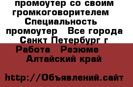 промоутер со своим громкоговорителем › Специальность ­ промоутер - Все города, Санкт-Петербург г. Работа » Резюме   . Алтайский край